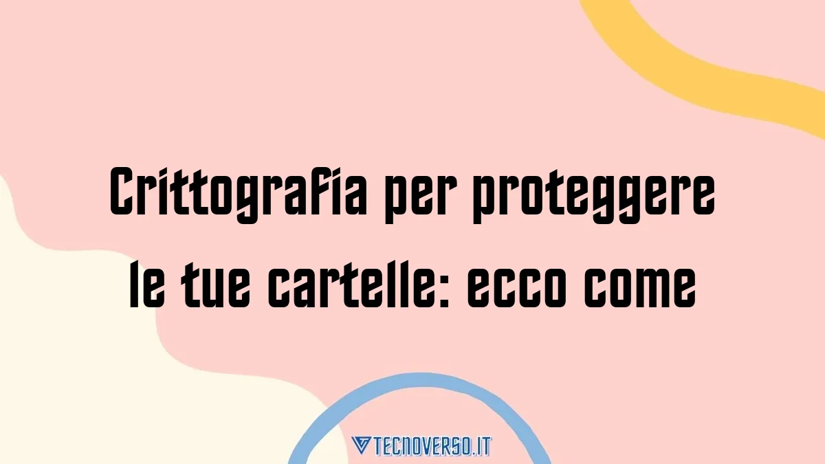 Crittografia per proteggere le tue cartelle ecco come