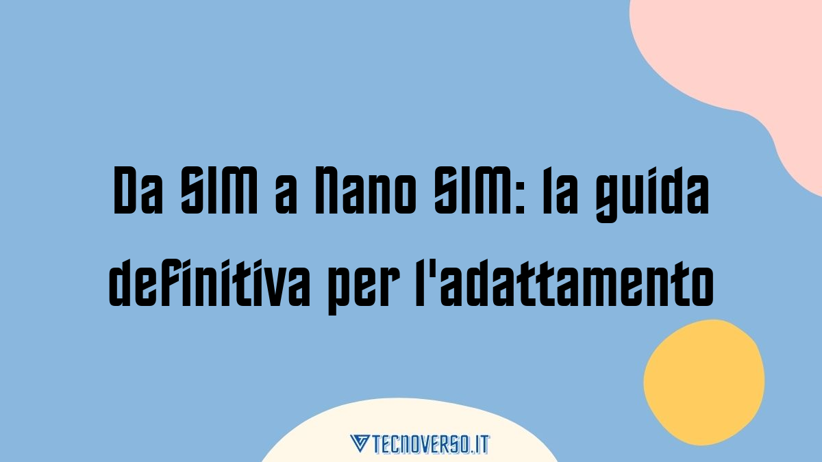 Da SIM a Nano SIM la guida definitiva per ladattamento