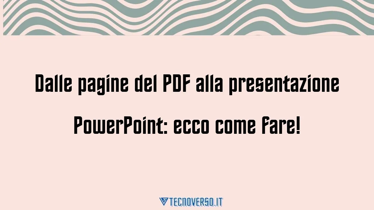 Dalle pagine del PDF alla presentazione PowerPoint ecco come fare