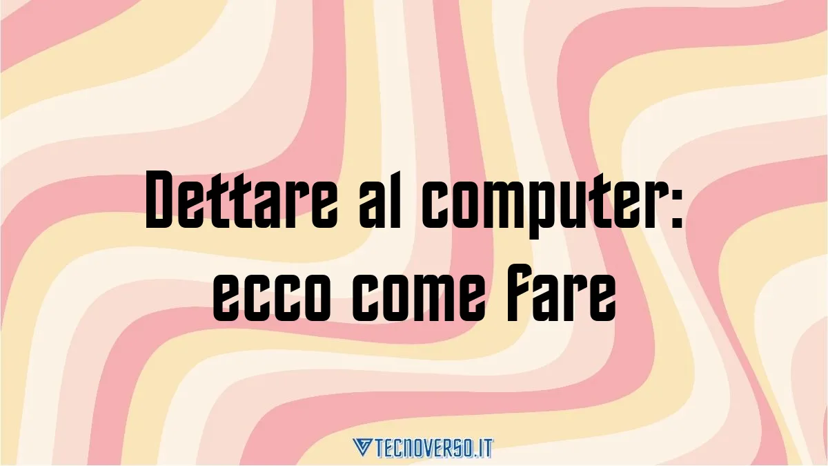 Dettare al computer ecco come fare