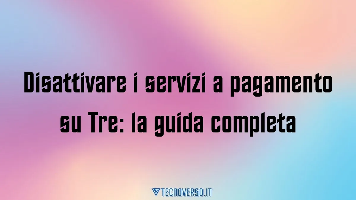 Disattivare i servizi a pagamento su Tre la guida completa