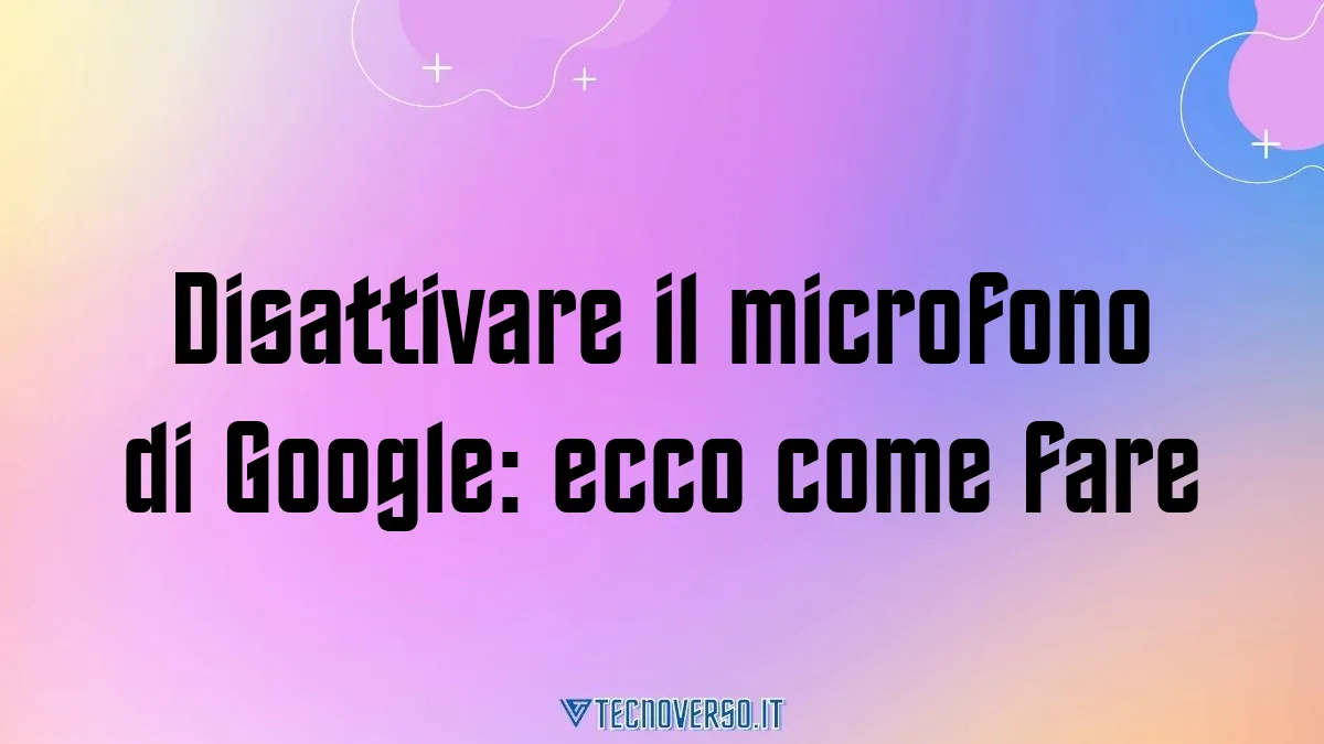 Disattivare il microfono di Google ecco come fare