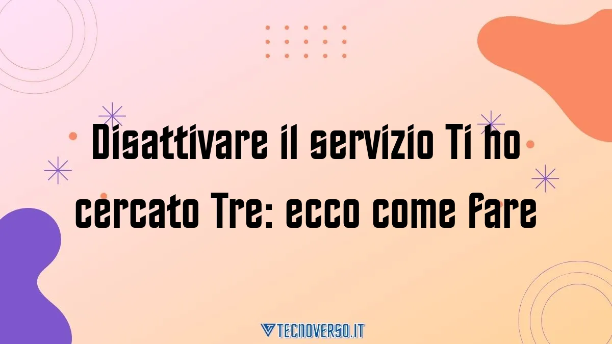 Disattivare il servizio Ti ho cercato Tre ecco come fare