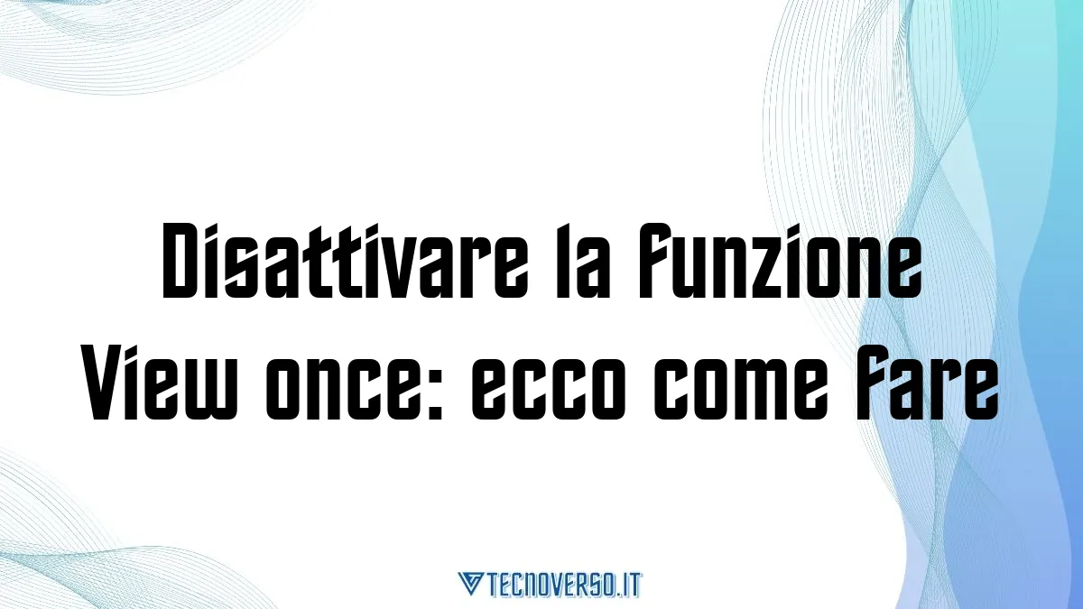 Disattivare la funzione View once ecco come fare