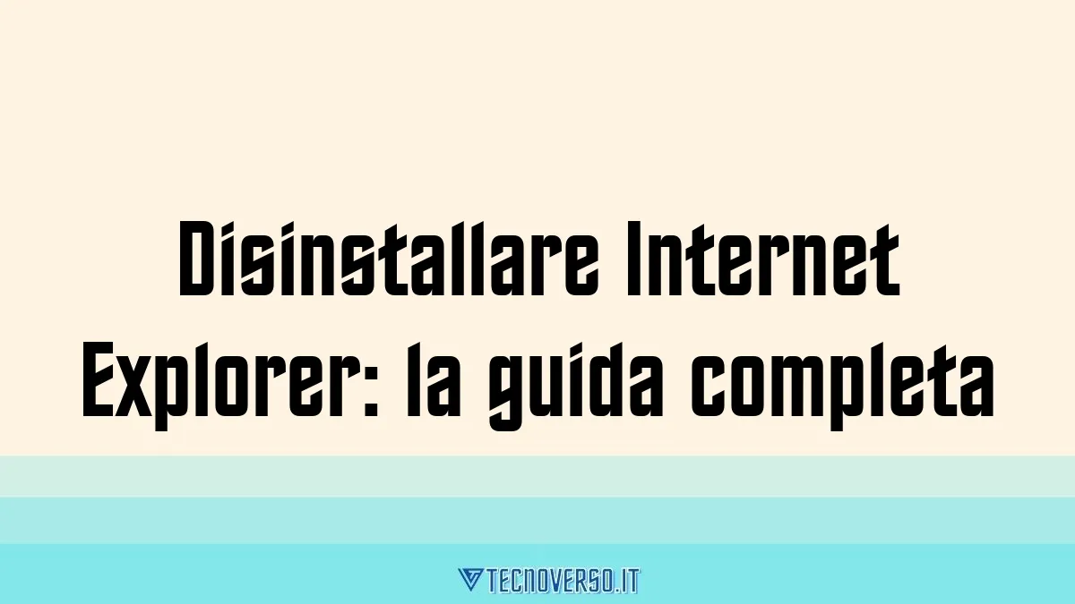 Disinstallare Internet Explorer la guida completa