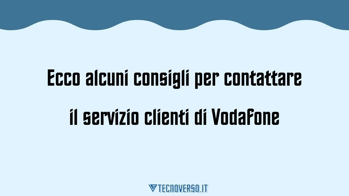 Ecco alcuni consigli per contattare il servizio clienti di Vodafone