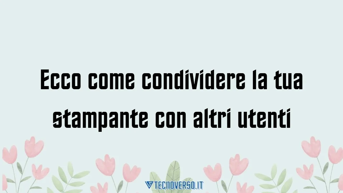 Ecco come condividere la tua stampante con altri utenti