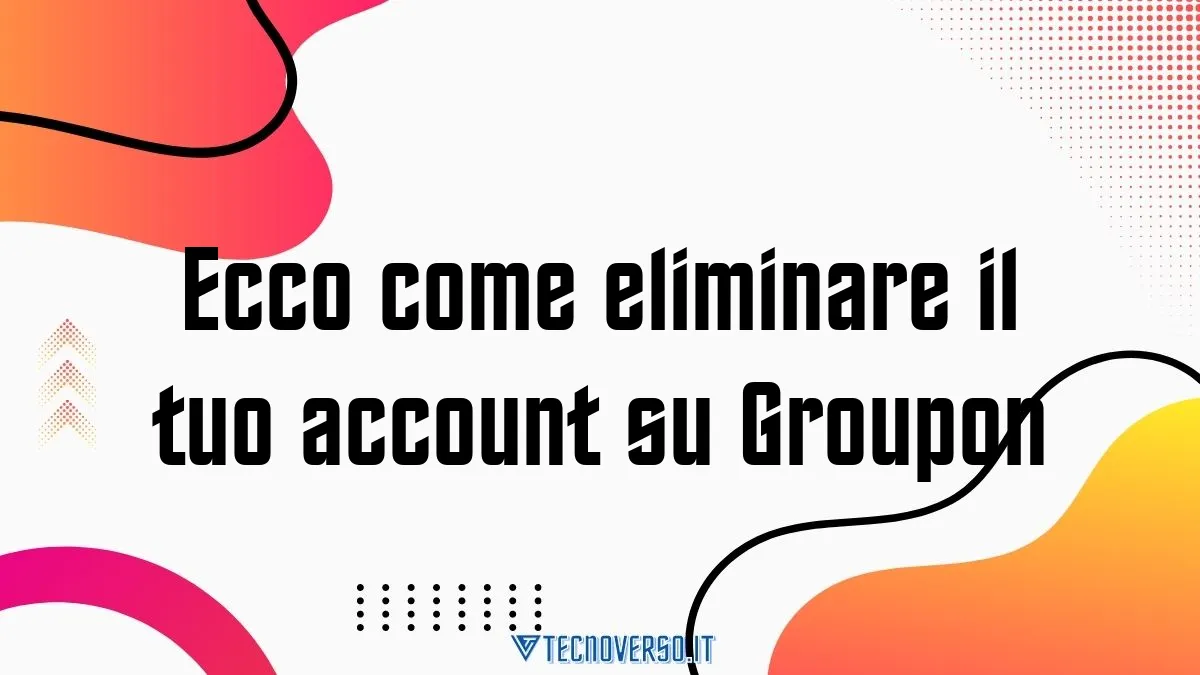 Ecco come eliminare il tuo account su Groupon