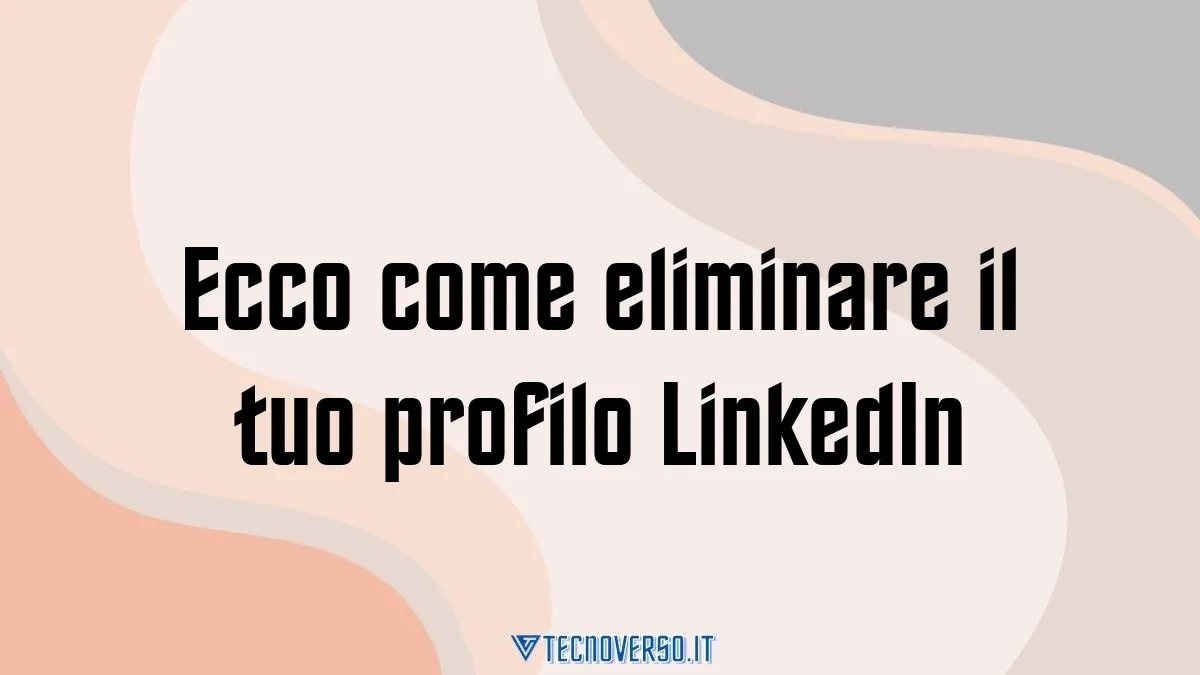 Ecco come eliminare il tuo profilo LinkedIn