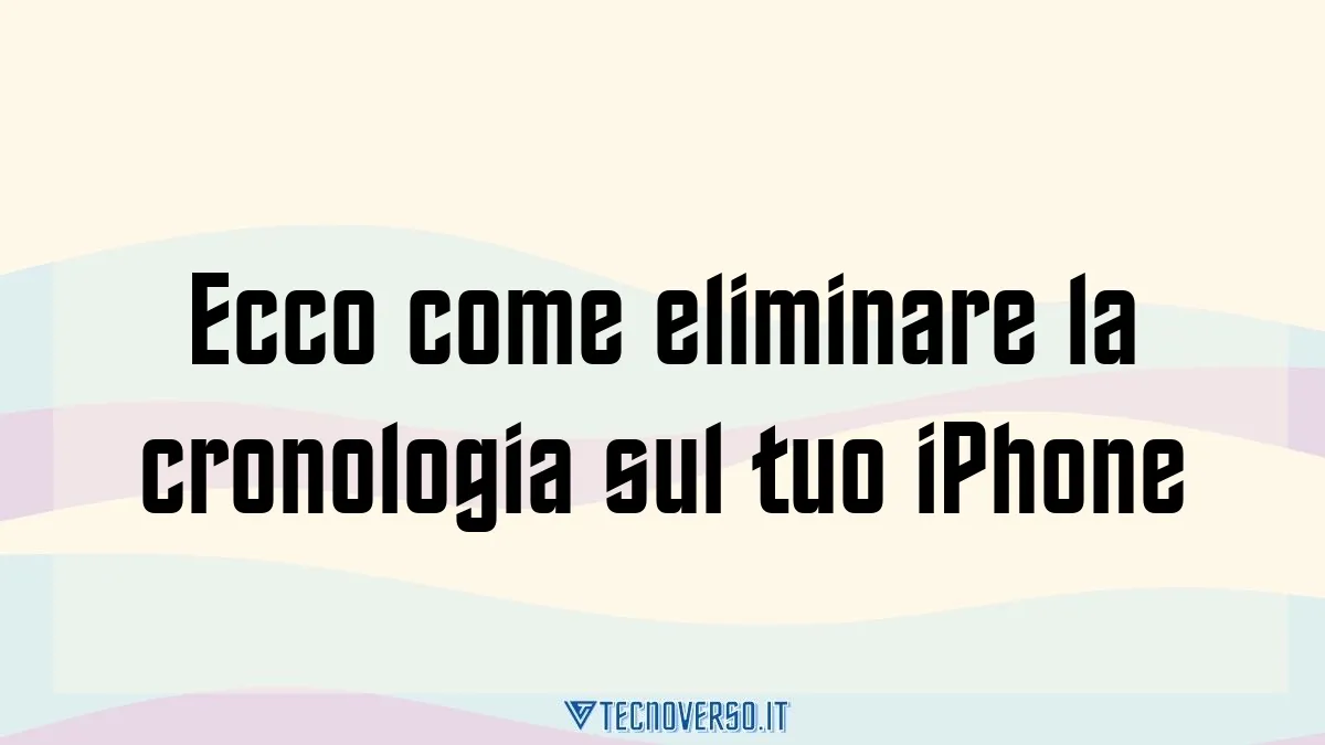 Ecco come eliminare la cronologia sul tuo iPhone