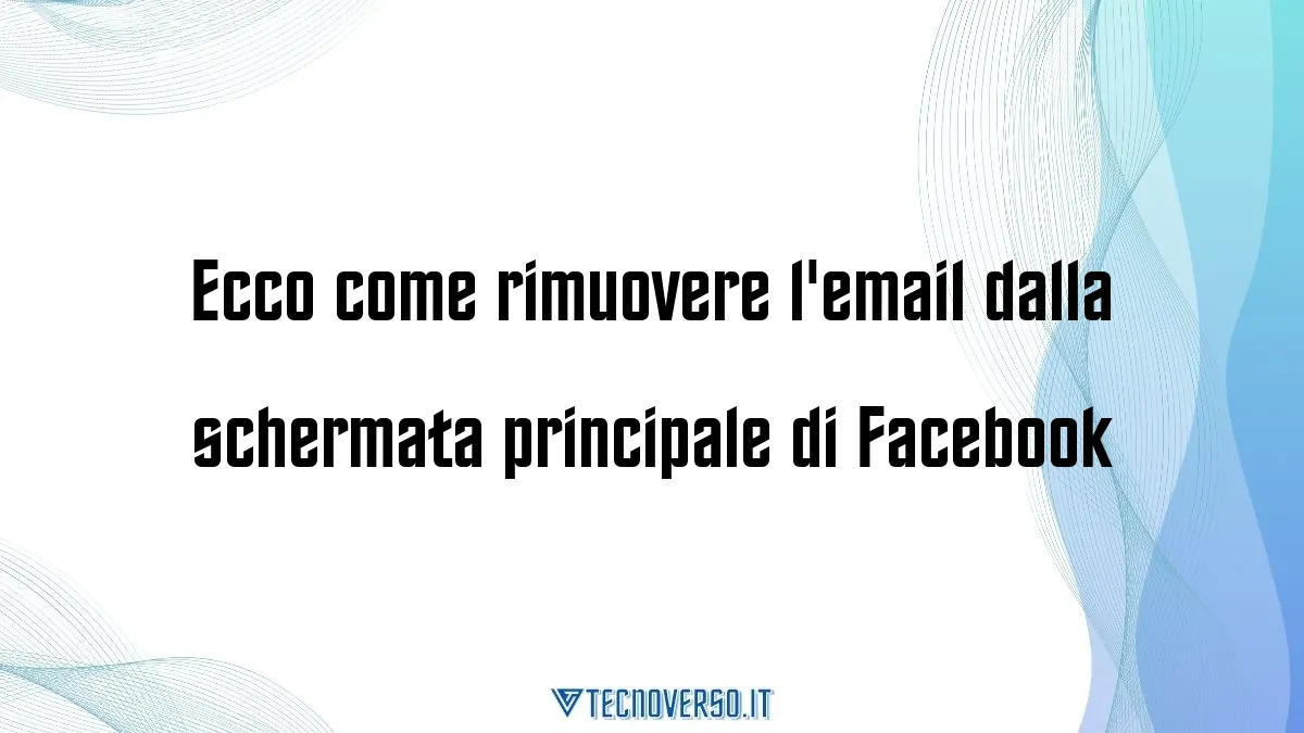 Ecco come rimuovere lemail dalla schermata principale di Facebook