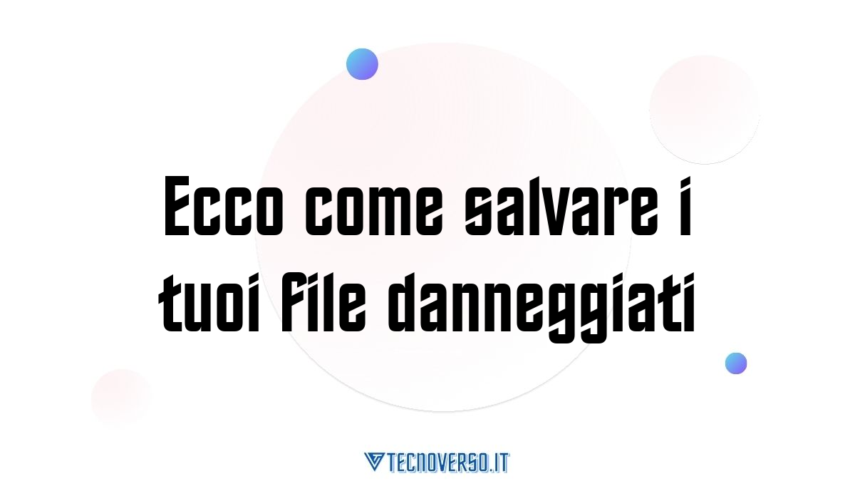 Ecco come salvare i tuoi file danneggiati