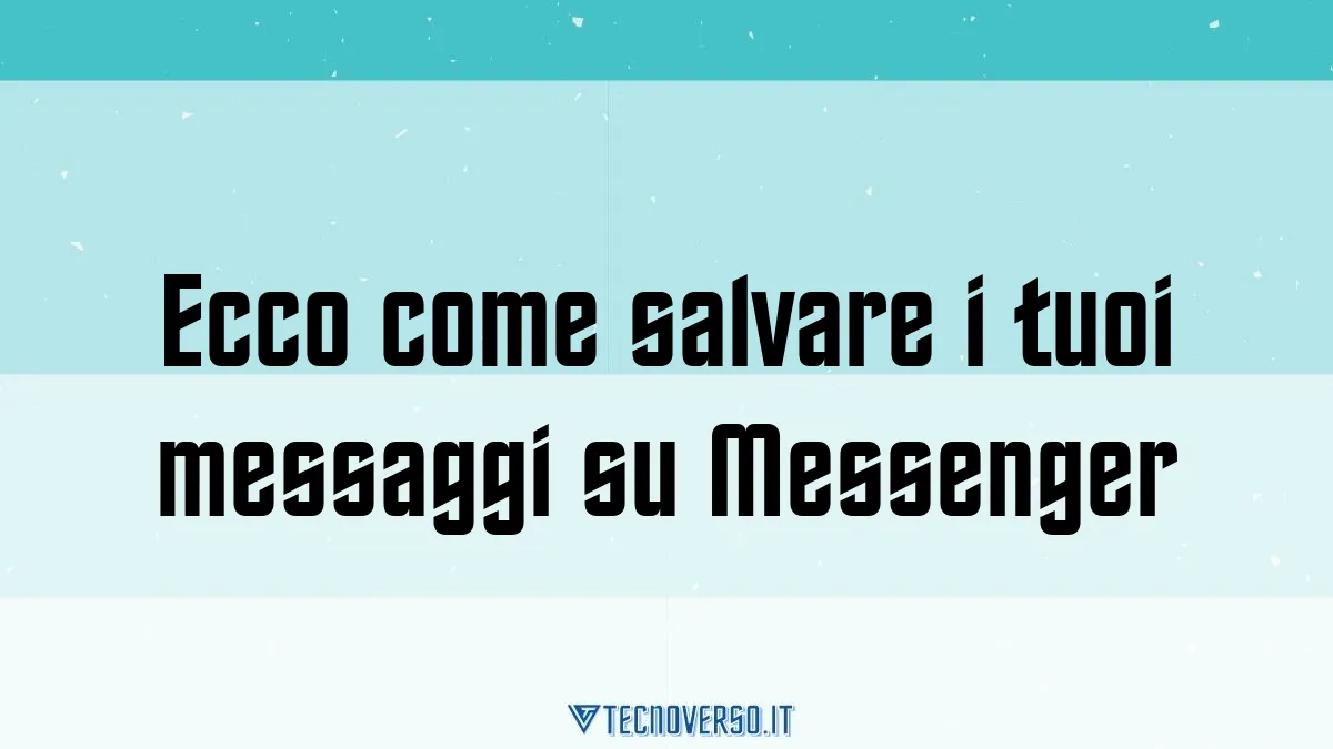 Ecco come salvare i tuoi messaggi su Messenger