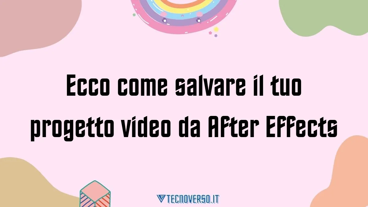 Ecco come salvare il tuo progetto video da After Effects