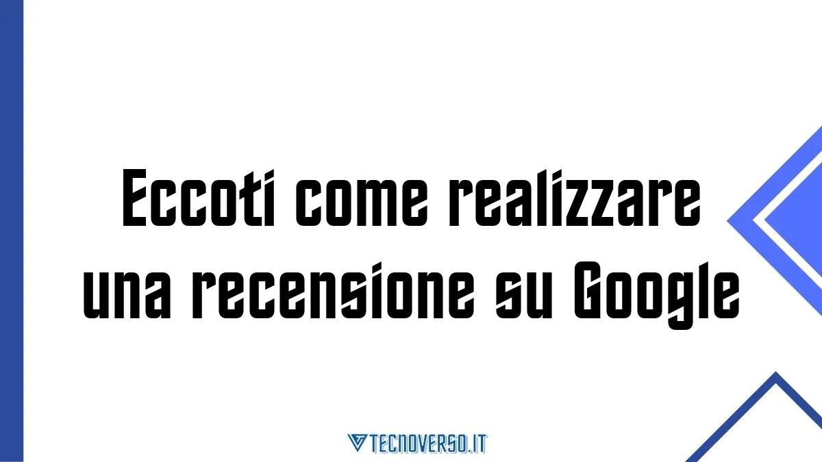 Eccoti come realizzare una recensione su Google