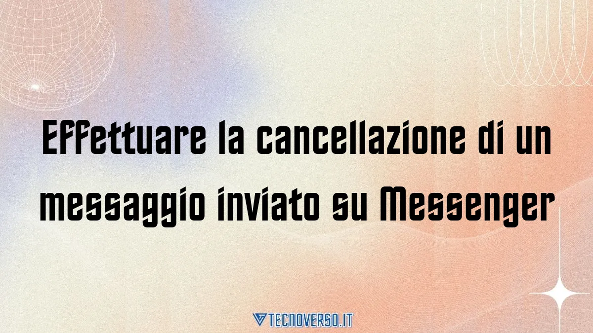 Effettuare la cancellazione di un messaggio inviato su Messenger