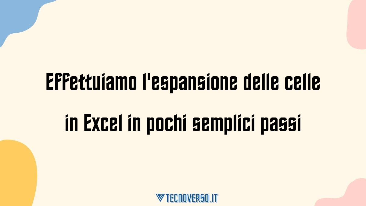 Effettuiamo lespansione delle celle in Excel in pochi semplici passi