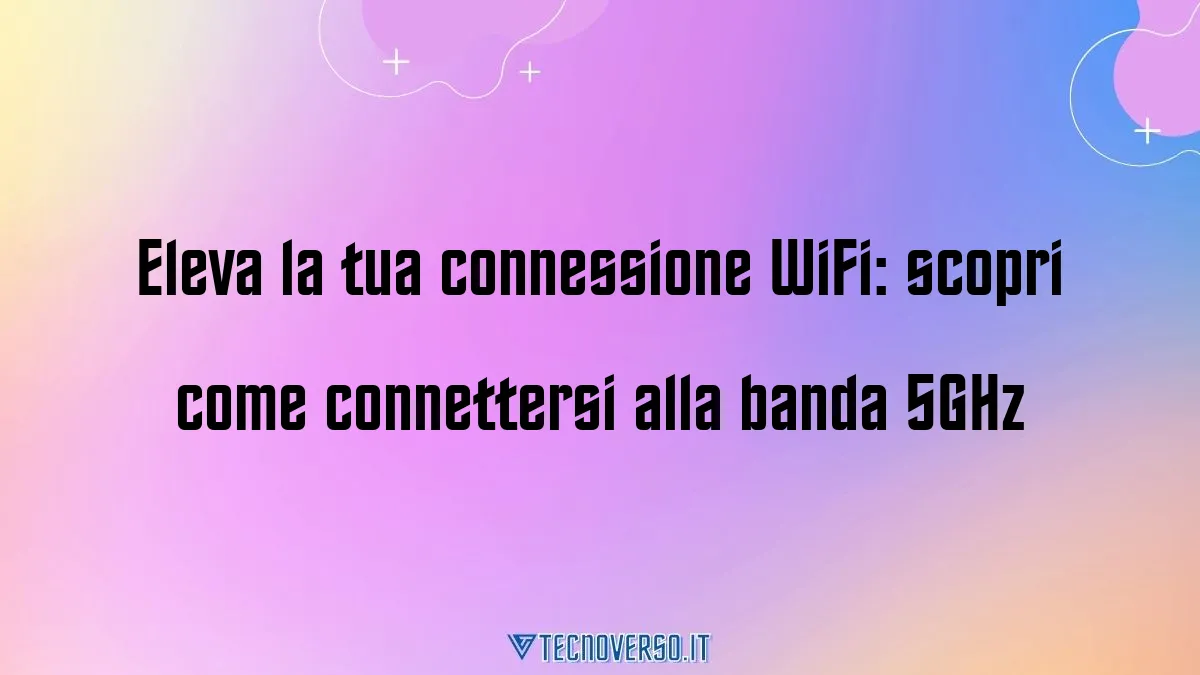 Eleva la tua connessione WiFi scopri come connettersi alla banda 5GHz