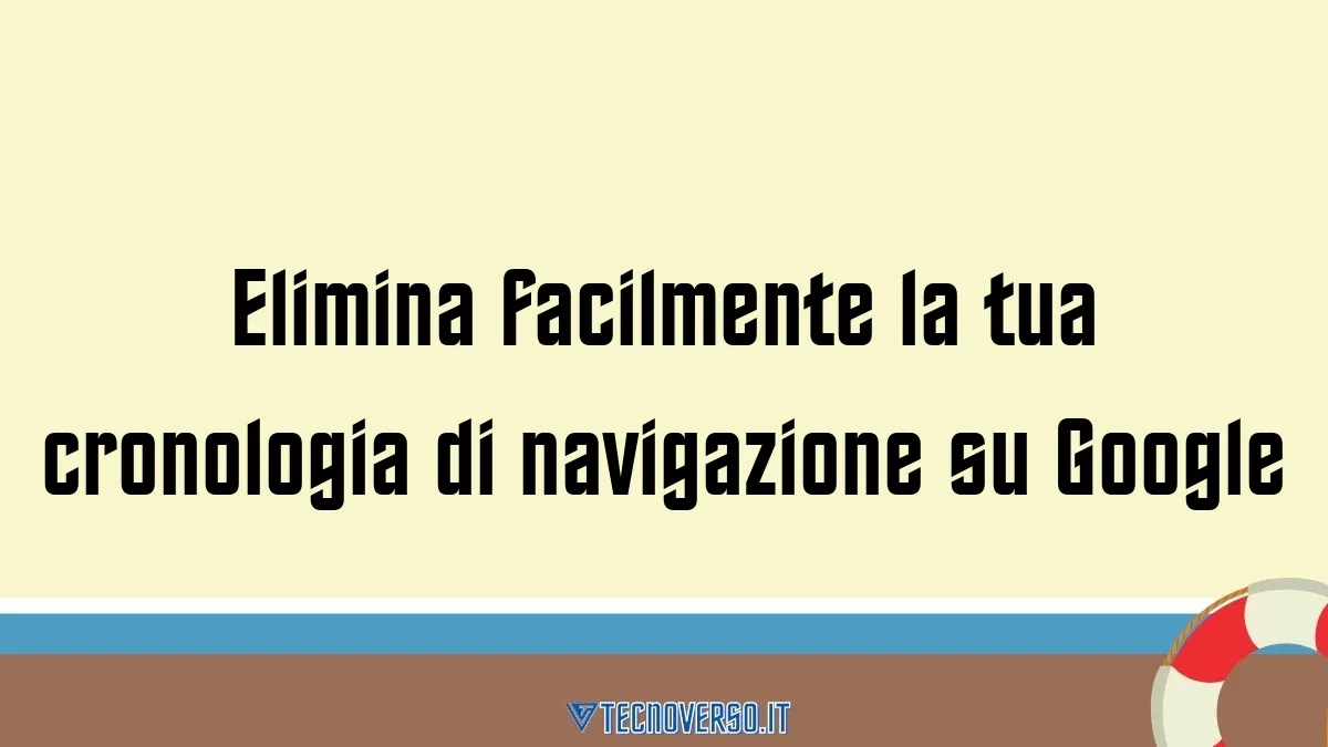 Elimina facilmente la tua cronologia di navigazione su Google