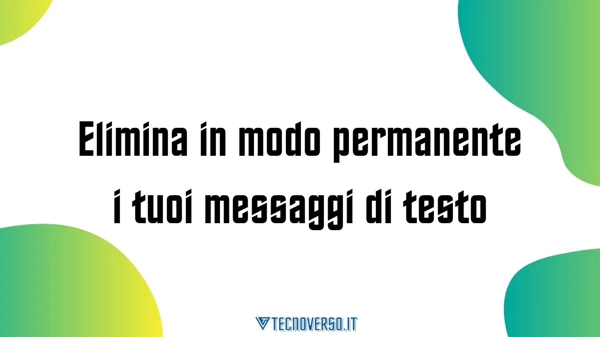 Elimina in modo permanente i tuoi messaggi di testo