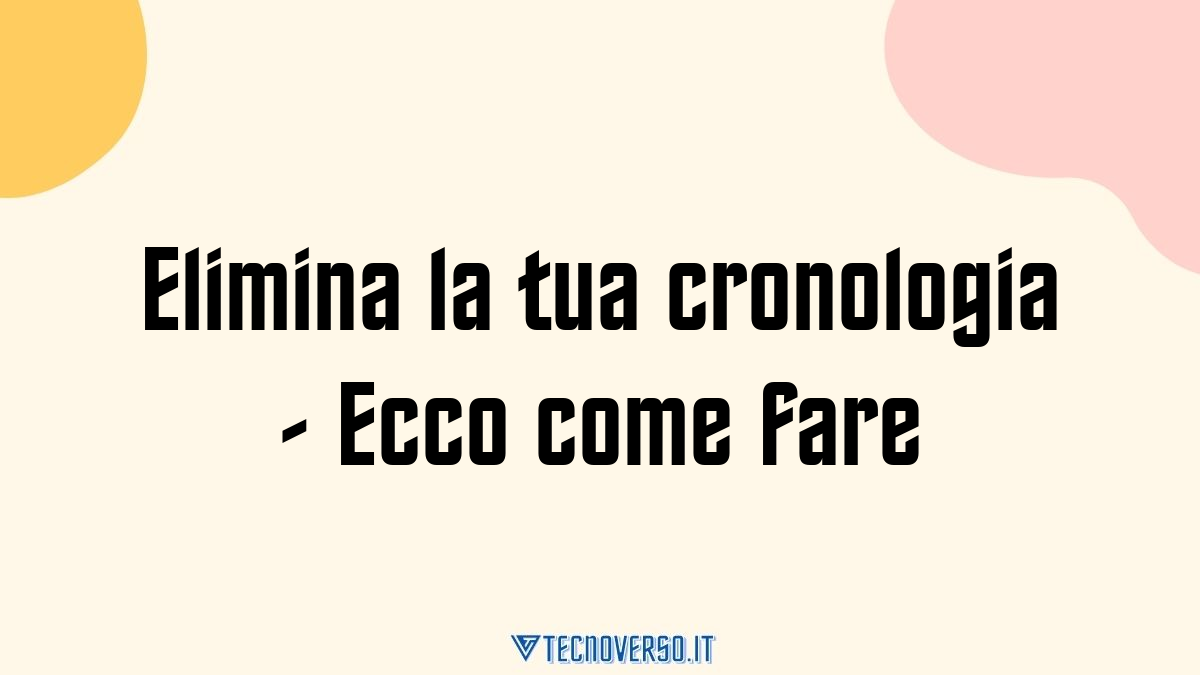 Elimina la tua cronologia Ecco come fare