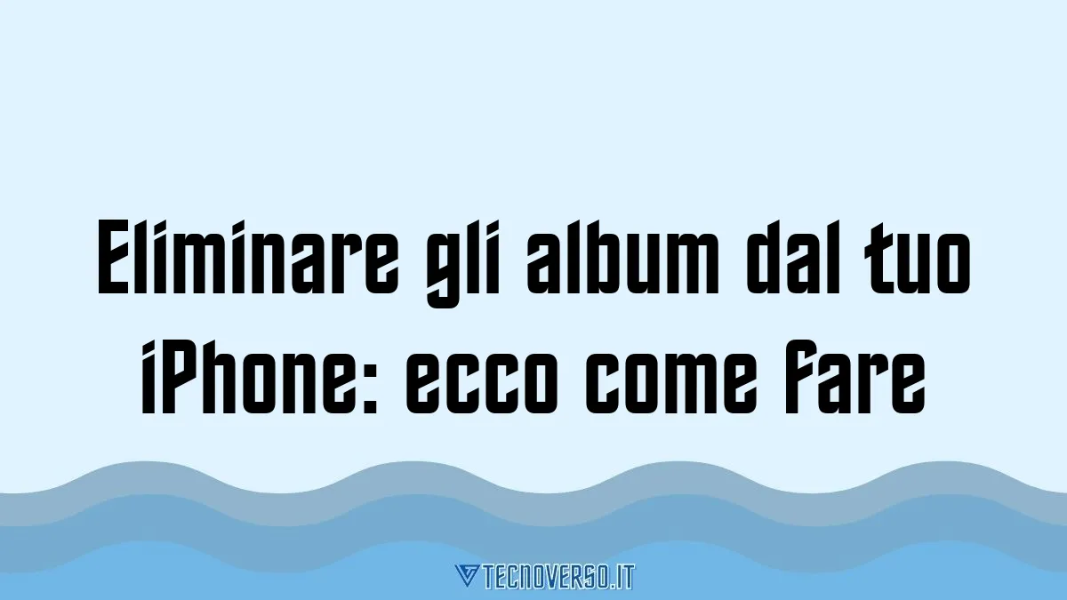 Eliminare gli album dal tuo iPhone ecco come fare