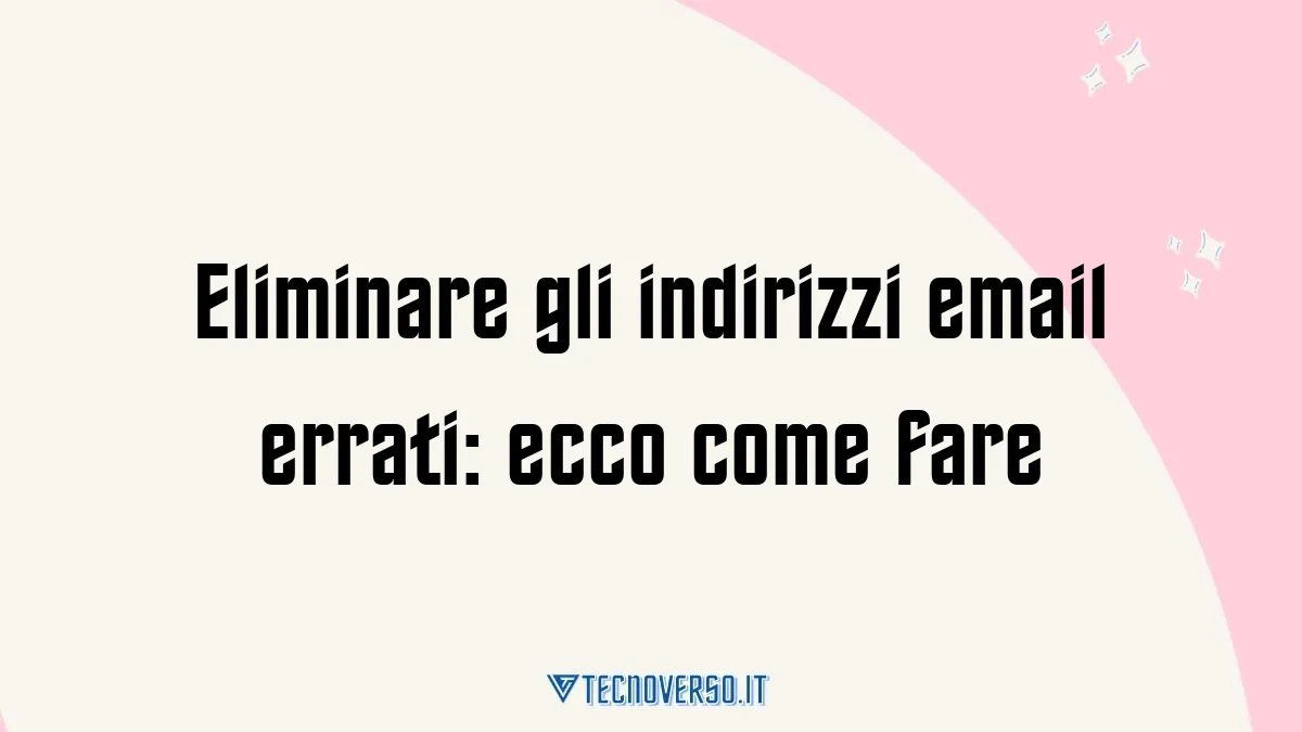 Eliminare gli indirizzi email errati ecco come fare