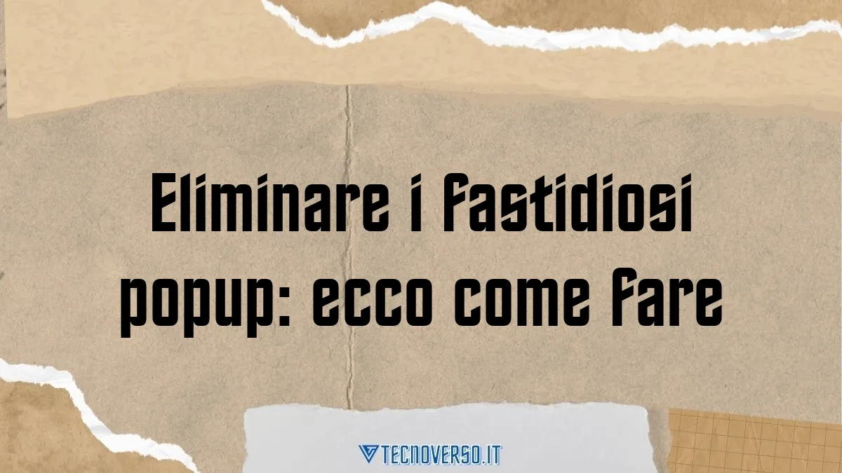 Eliminare i fastidiosi popup ecco come fare