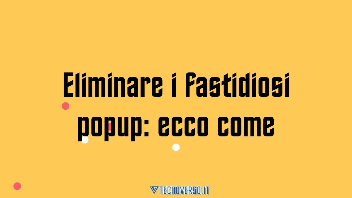 Eliminare i fastidiosi popup ecco come