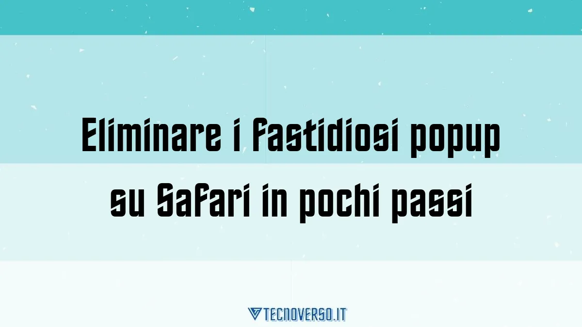 Eliminare i fastidiosi popup su Safari in pochi passi