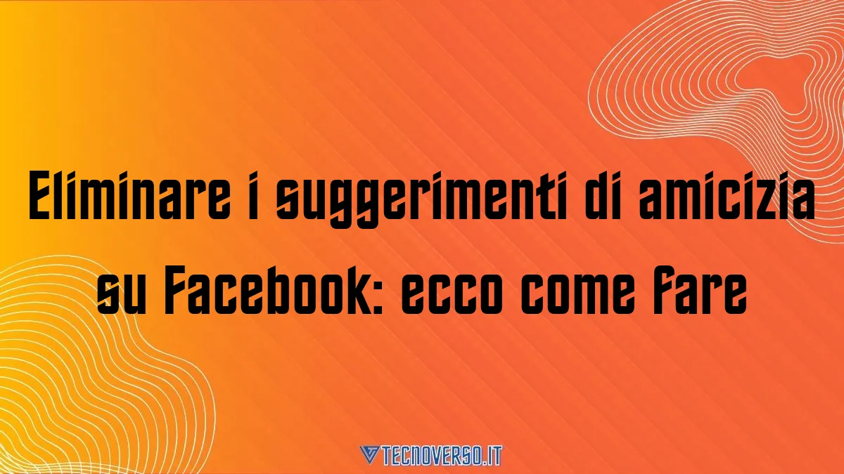 Eliminare i suggerimenti di amicizia su Facebook ecco come fare