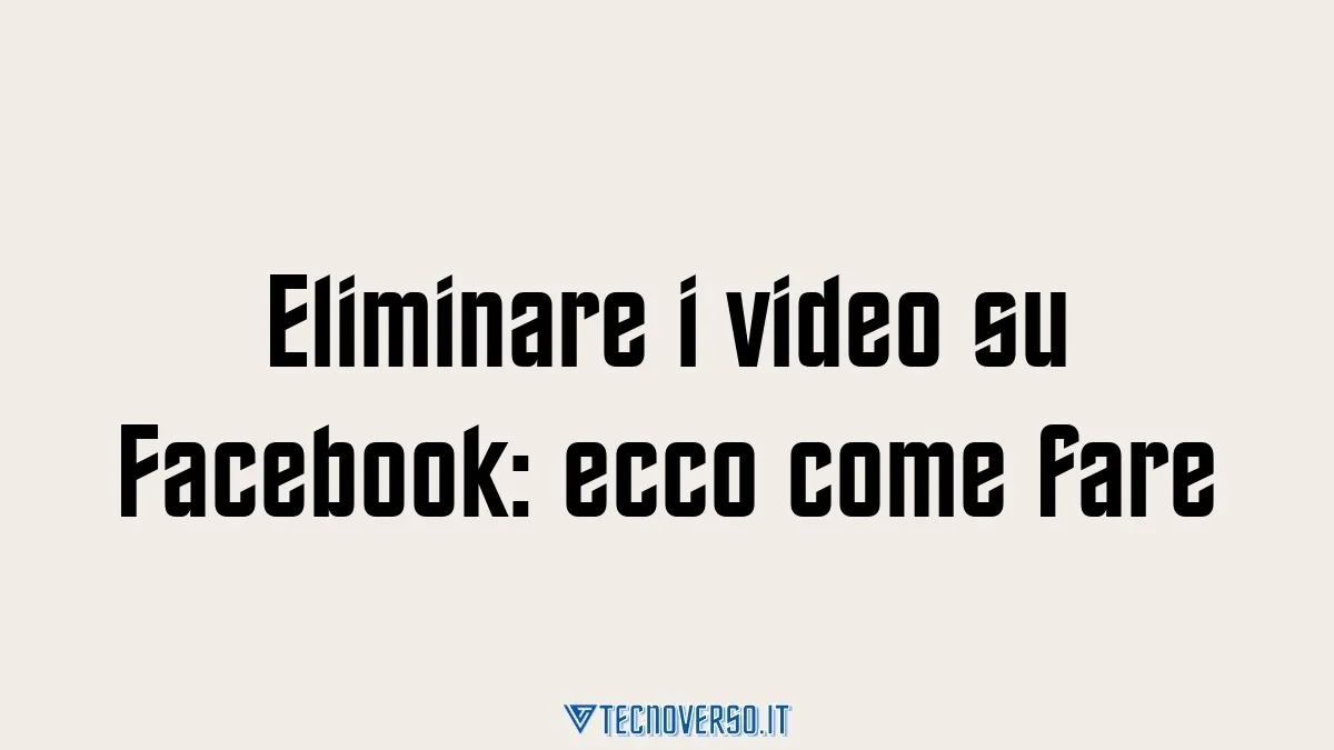 Eliminare i video su Facebook ecco come fare