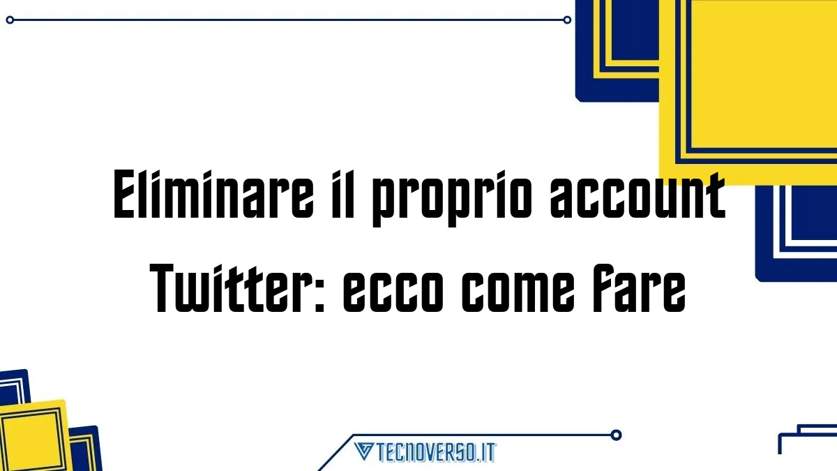 Eliminare il proprio account Twitter ecco come fare