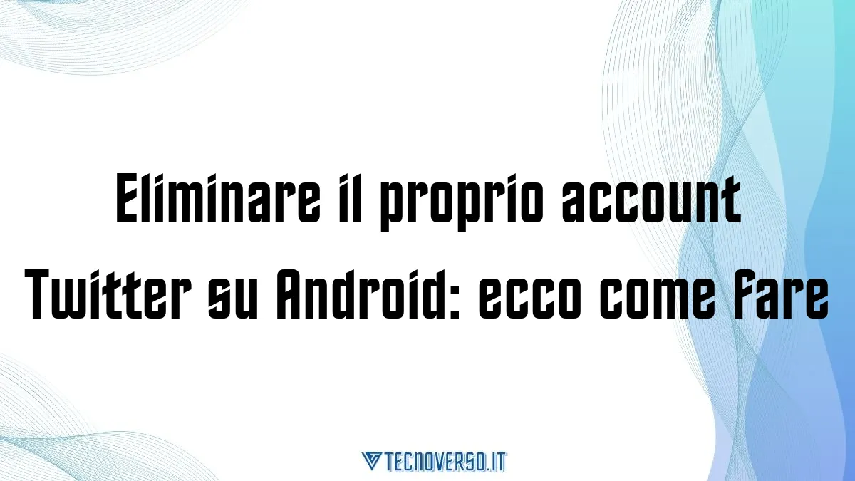 Eliminare il proprio account Twitter su Android ecco come fare