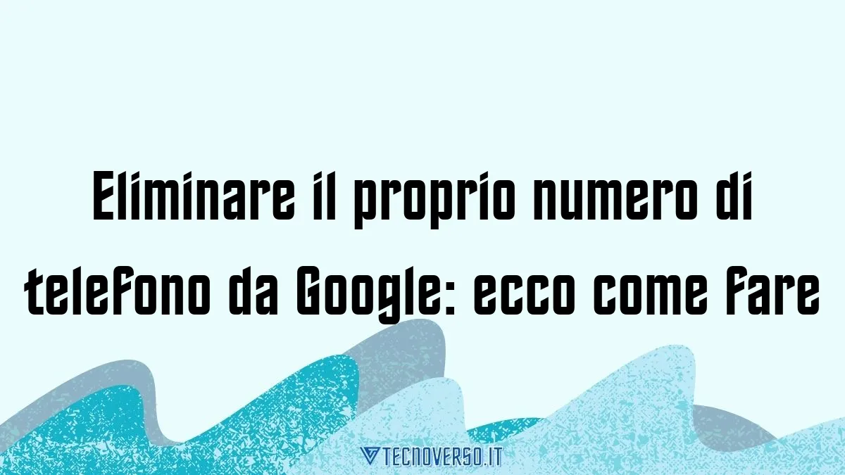 Eliminare il proprio numero di telefono da Google ecco come fare