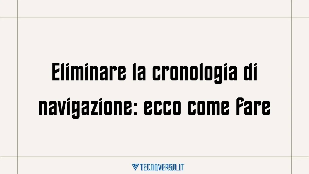 Eliminare la cronologia di navigazione ecco come fare