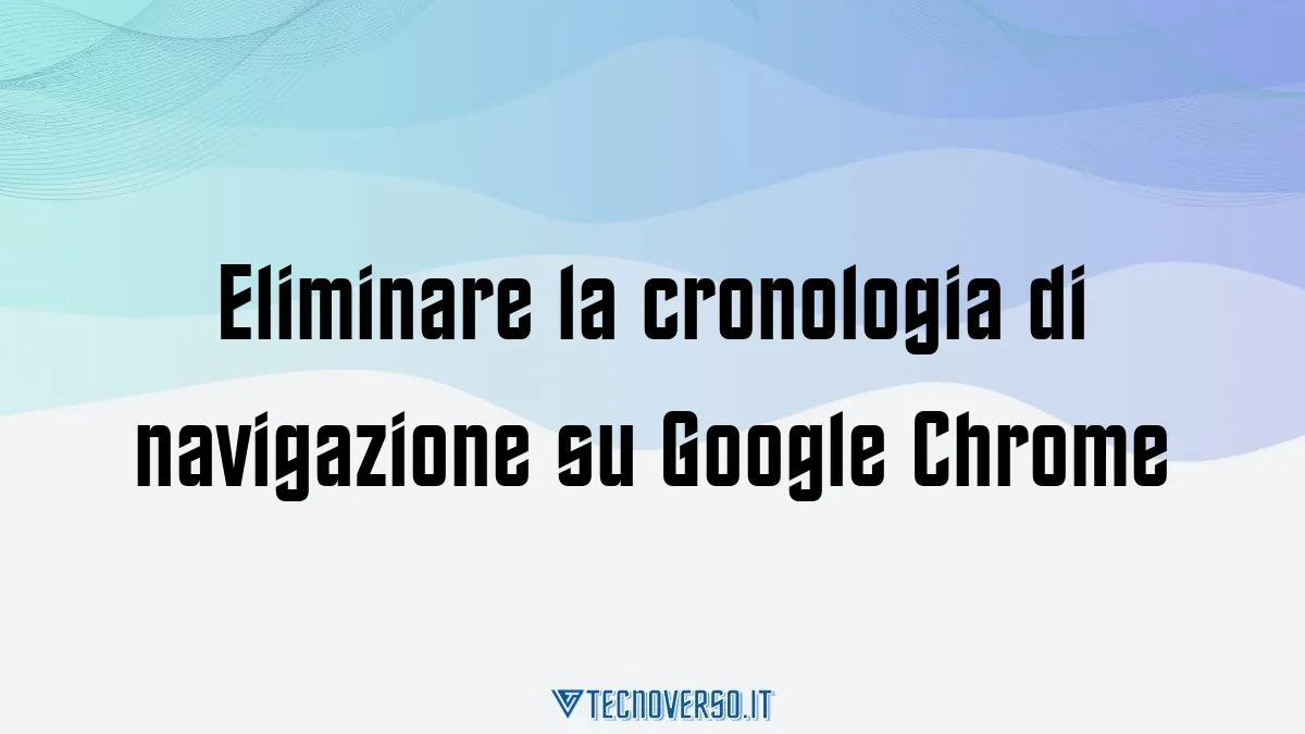 Eliminare la cronologia di navigazione su Google Chrome