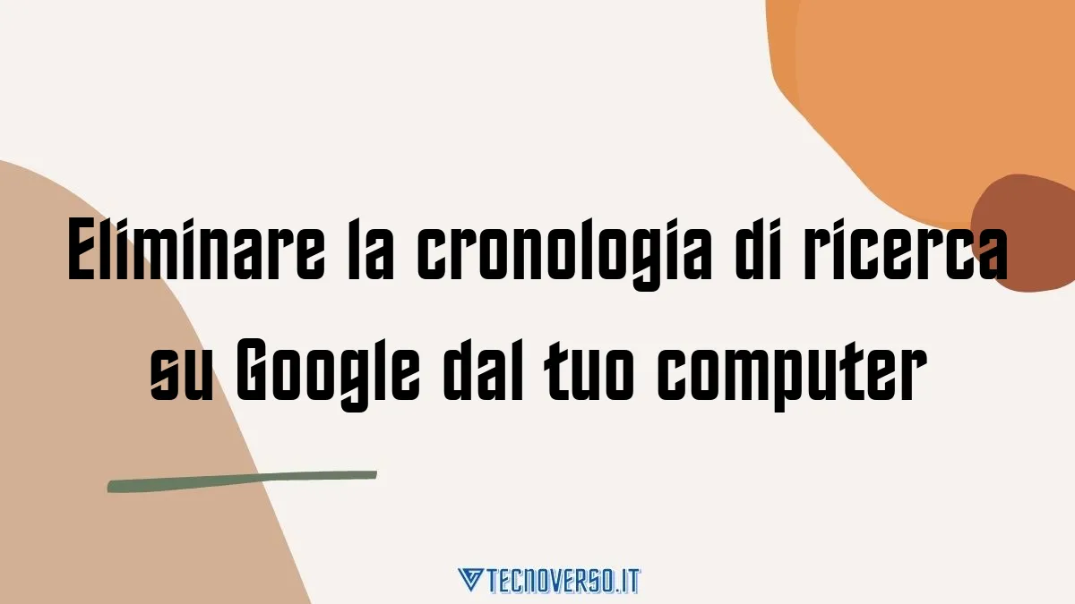 Eliminare la cronologia di ricerca su Google dal tuo computer