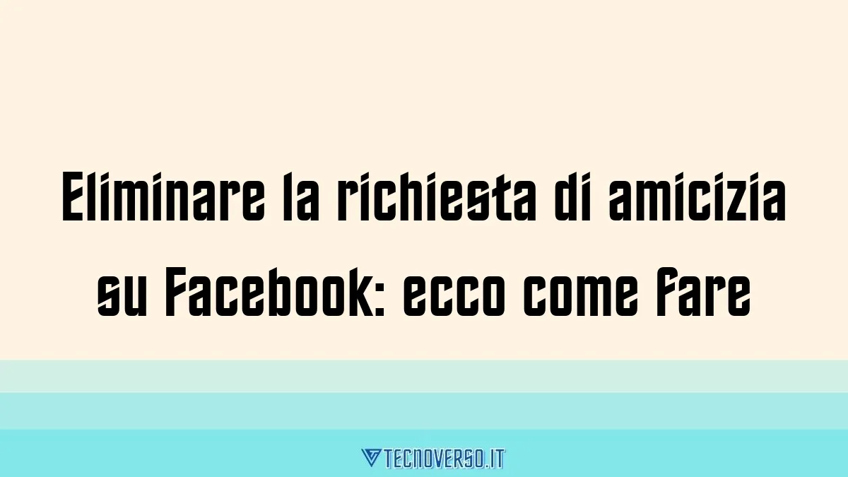 Eliminare la richiesta di amicizia su Facebook ecco come fare