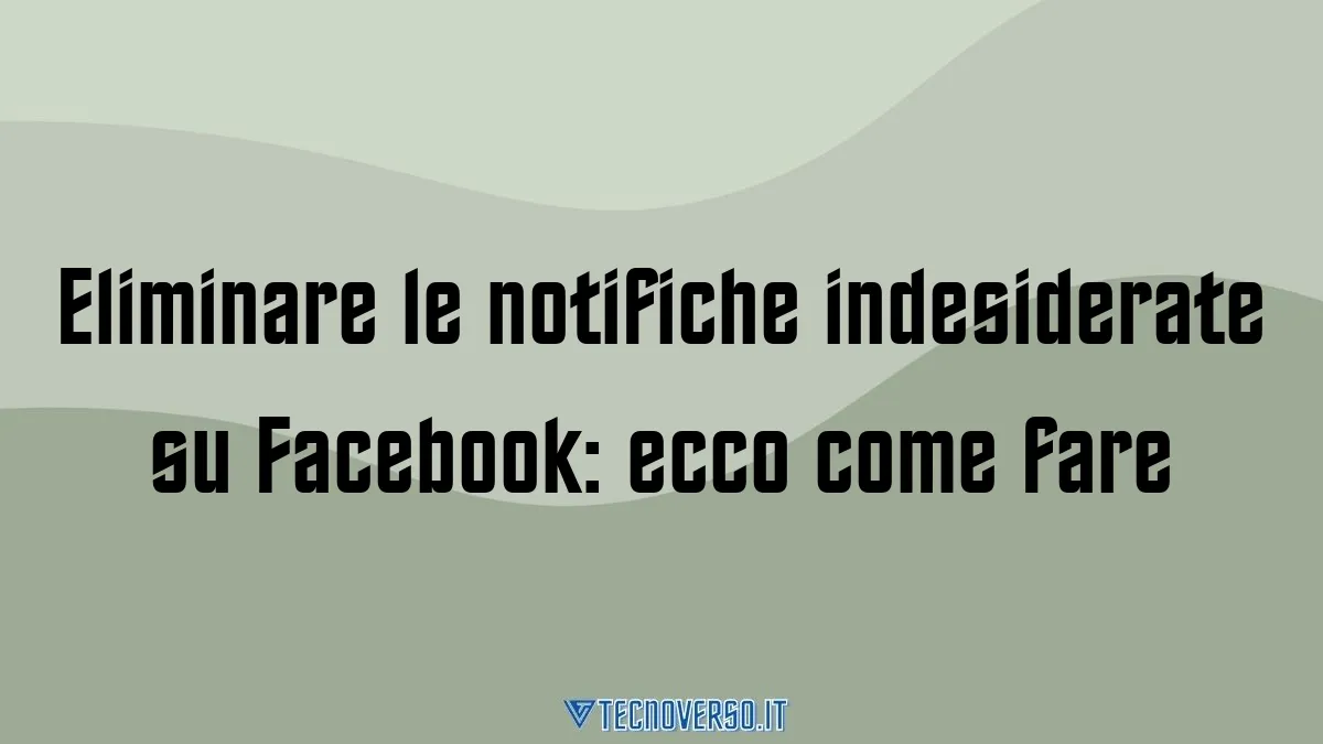 Eliminare le notifiche indesiderate su Facebook ecco come fare