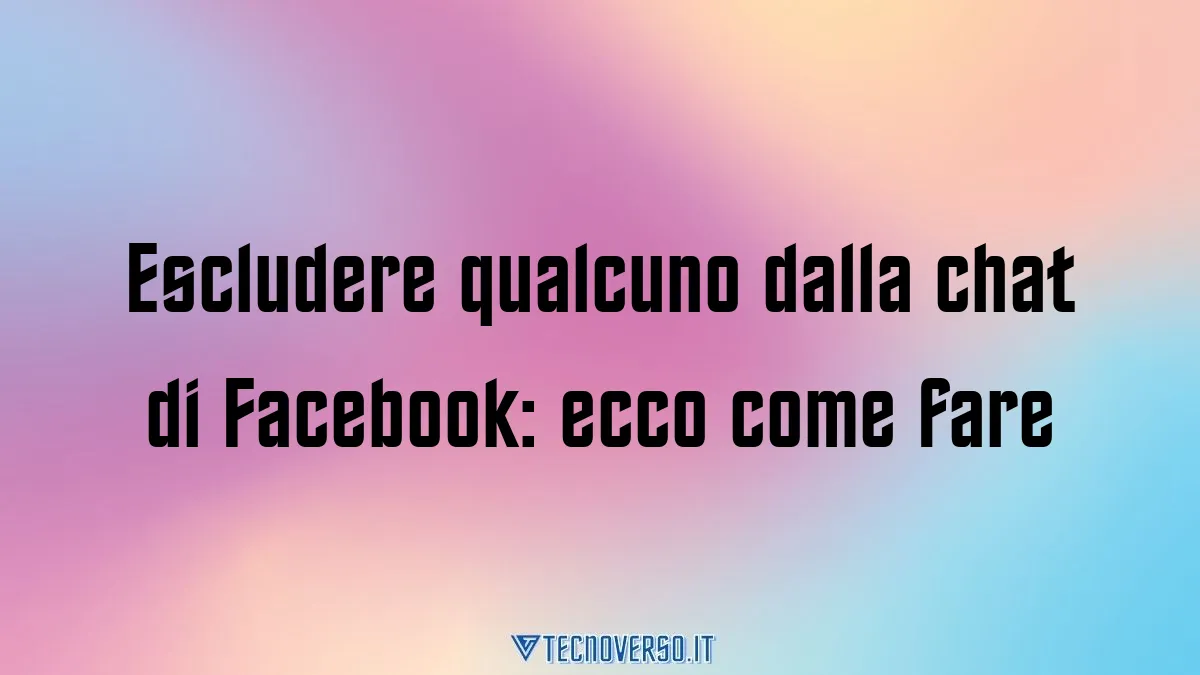 Escludere qualcuno dalla chat di Facebook ecco come fare