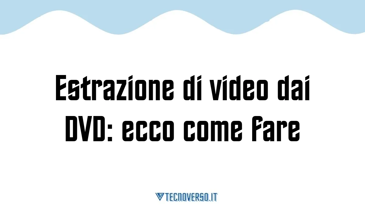 Estrazione di video dai DVD ecco come fare