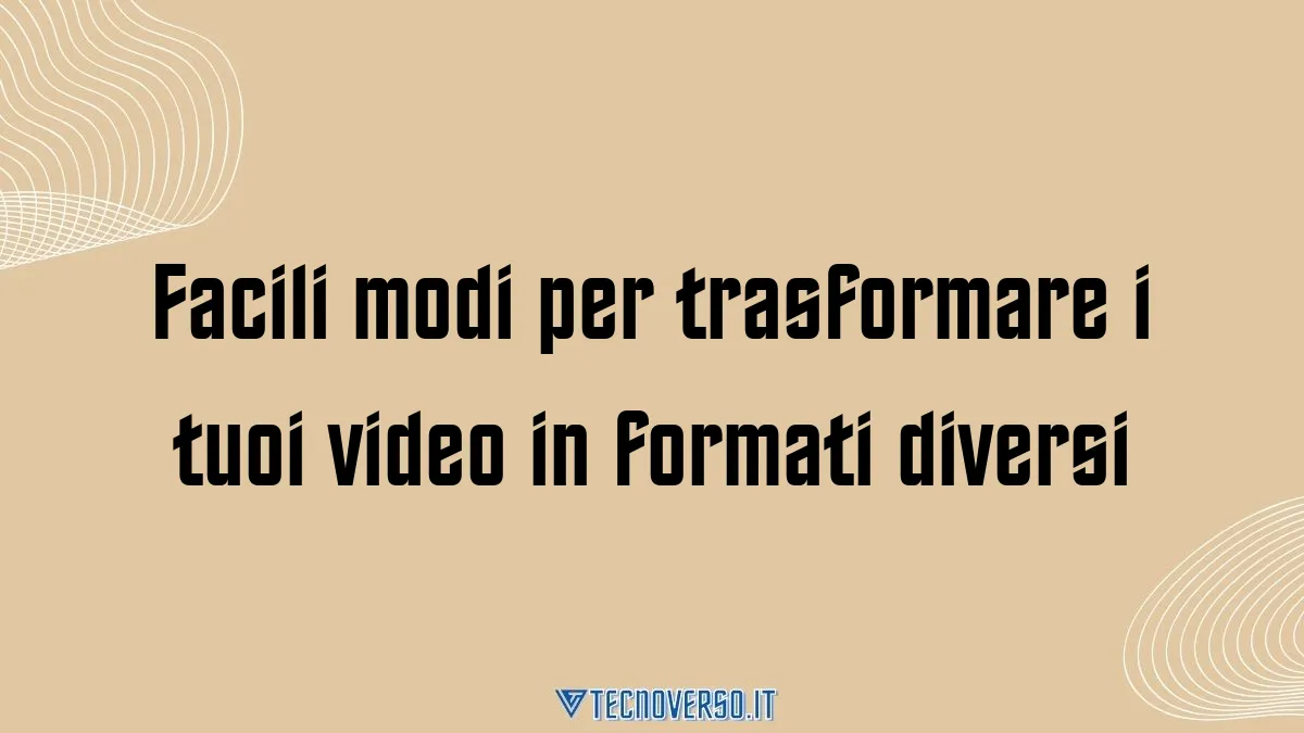 Facili modi per trasformare i tuoi video in formati diversi