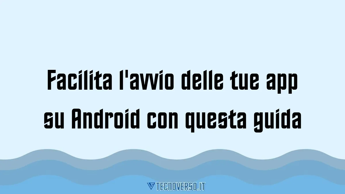 Facilita lavvio delle tue app su Android con questa guida