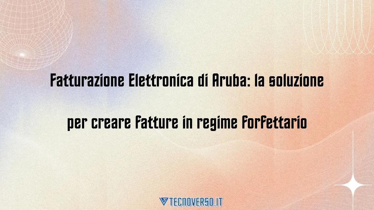 Fatturazione Elettronica di Aruba la soluzione per creare fatture in regime forfettario