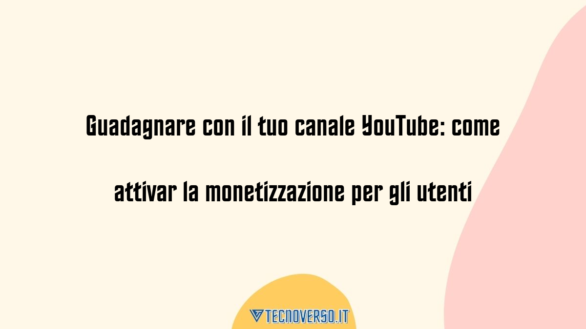 Guadagnare con il tuo canale YouTube come attivar la monetizzazione per gli utenti