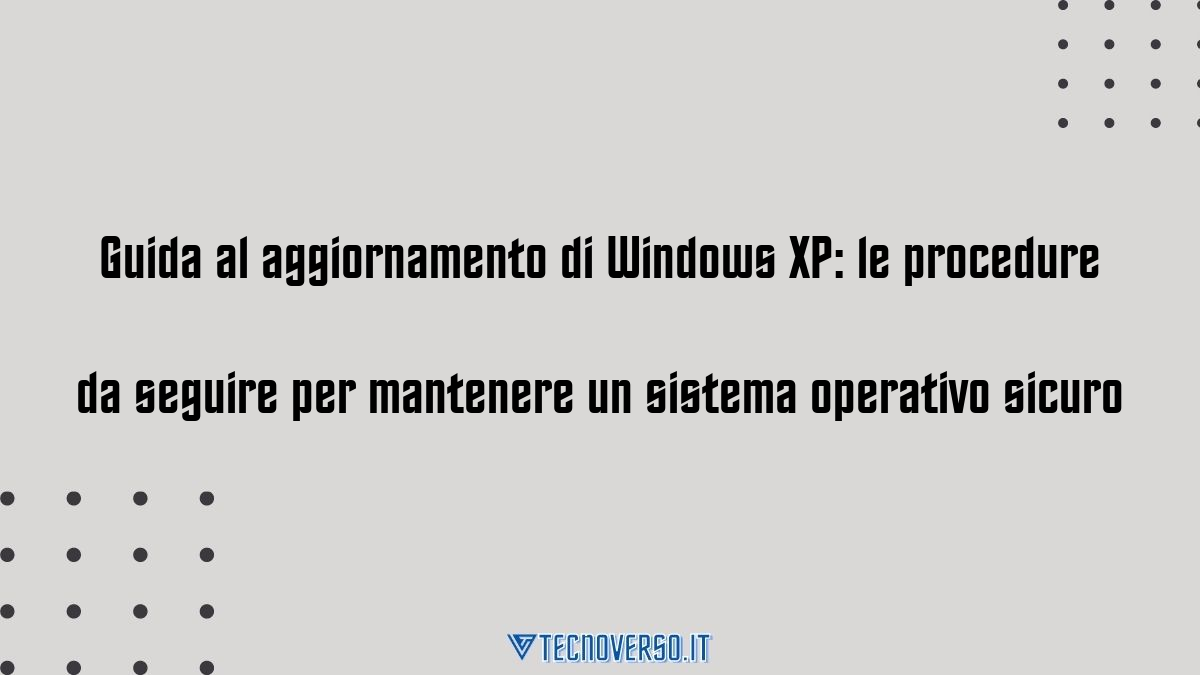 Guida al aggiornamento di Windows XP le procedure da seguire per mantenere un sistema operativo sicuro