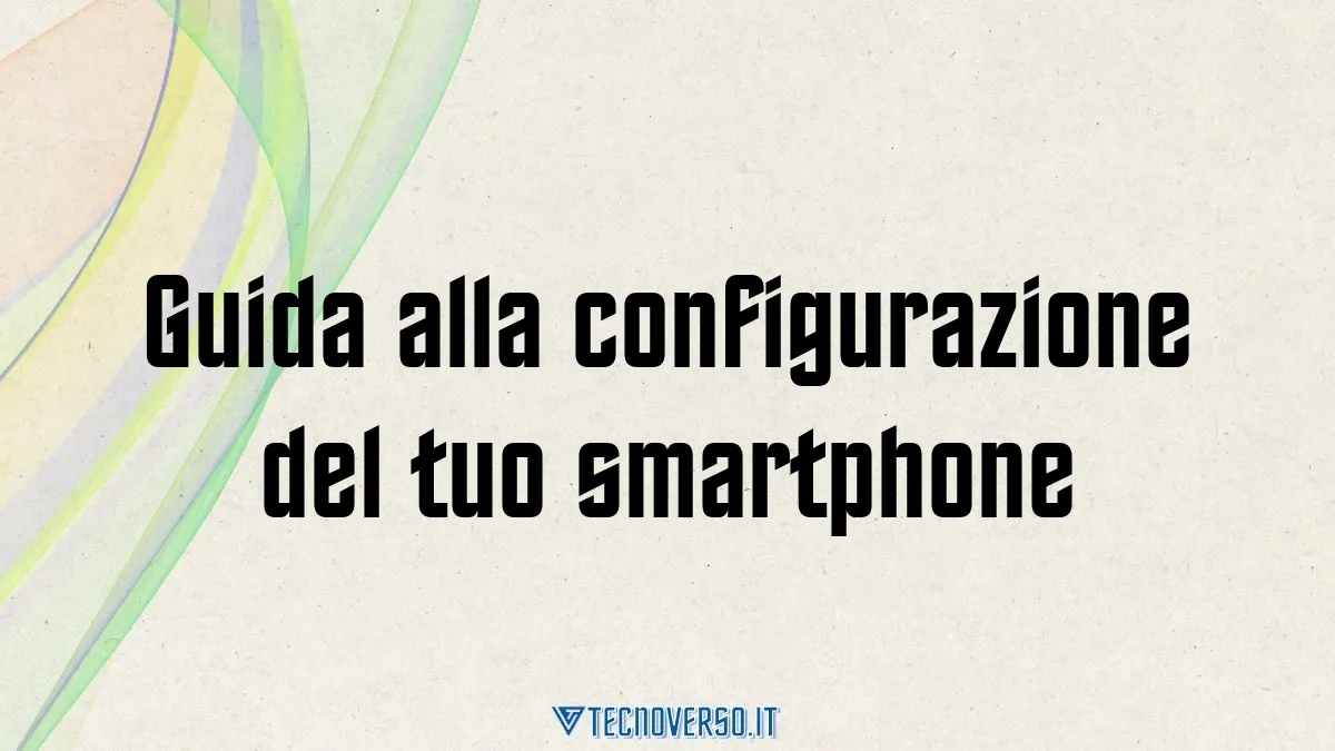 Guida alla configurazione del tuo smartphone