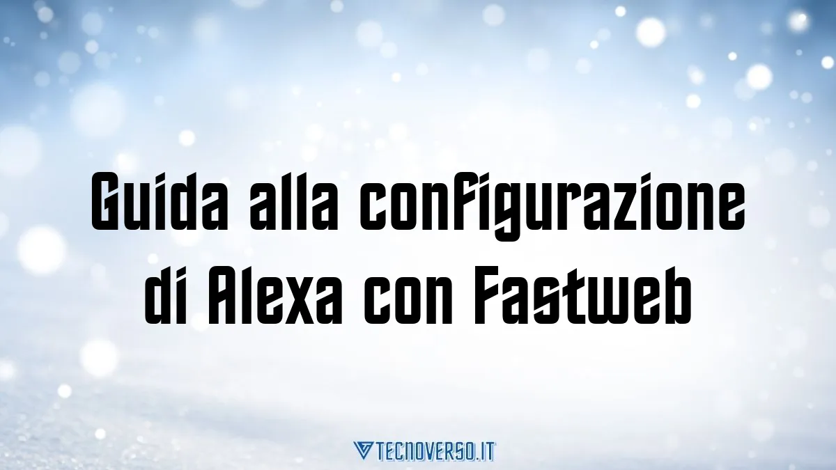 Guida alla configurazione di Alexa con Fastweb