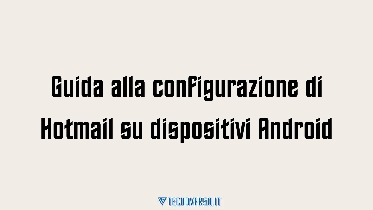 Guida alla configurazione di Hotmail su dispositivi Android